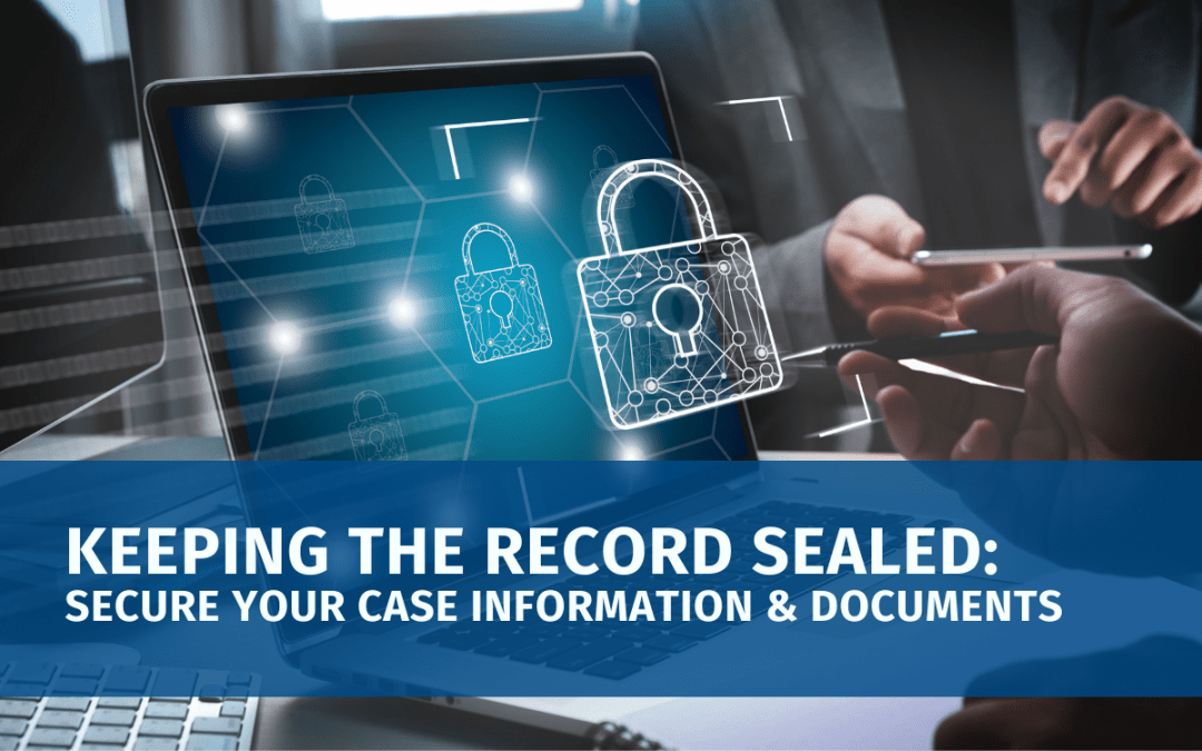 Keeping the Record Sealed: Secure your Case Information and Documents
